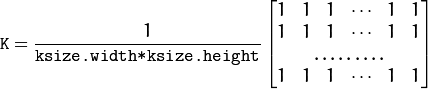 texttt{K} = frac{1}{texttt{ksize.width*ksize.height}} begin{bmatrix} 1 & 1 & 1 & cdots & 1 & 1 \ 1 & 1 & 1 & cdots & 1 & 1 \ hdotsfor{6} \ 1 & 1 & 1 & cdots & 1 & 1 \ end{bmatrix}